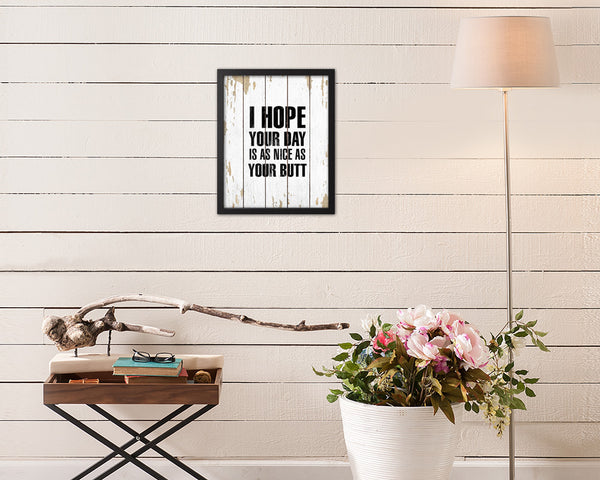 I hope your day is as nice as your butt Quote Framed Print Home Decor Wall Art Gifts
