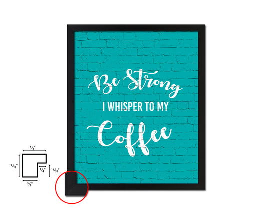 Be strong I whisper to my coffee Quotes Framed Print Home Decor Wall Art Gifts
