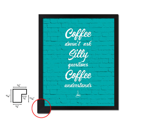 Coffee doesn't ask silly questions coffee understands Quotes Framed Print Home Decor Wall Art Gifts