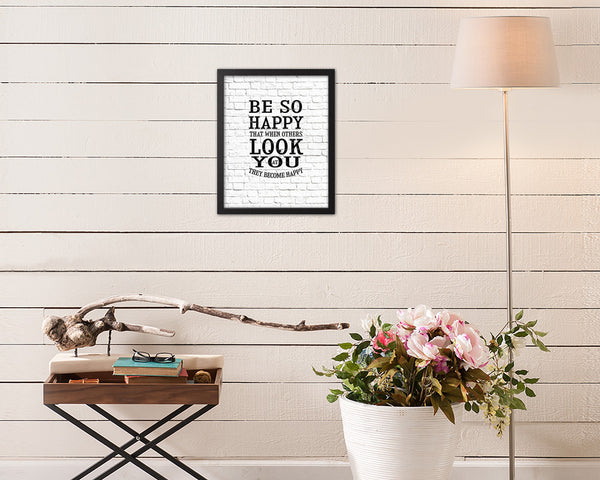 Be so happy that when others look at you Quote Framed Print Home Decor Wall Art Gifts