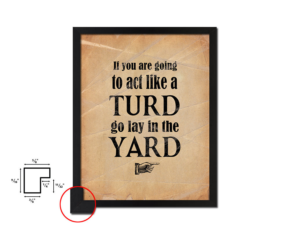 If you are going to act like turd go lay Quote Paper Artwork Framed Print Wall Decor Art