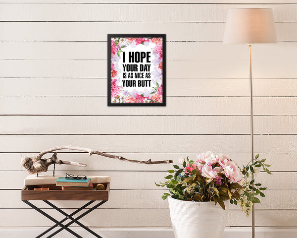 I hope your day is as nice as your butt Quote Framed Print Home Decor Wall Art Gifts