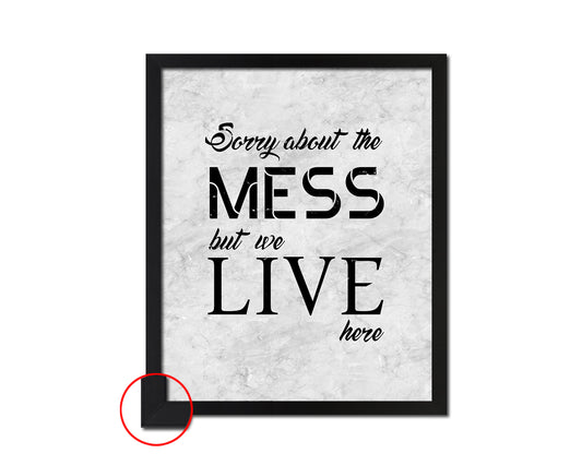 Sorry about the mess but we live here Quote Framed Print Wall Art Decor Gifts