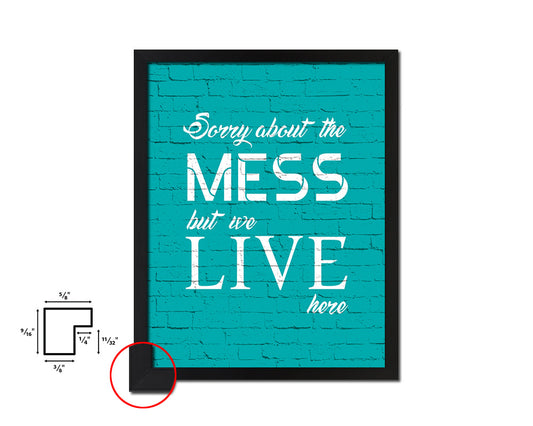 Sorry about the mess but we live here Quote Saying Framed Print Home Decor Wall Art Gifts