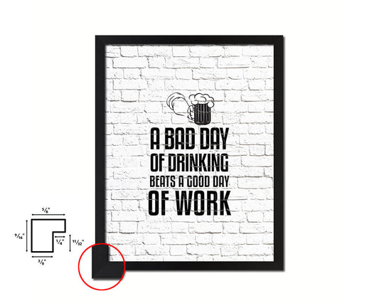A bad day of drinking always beats a good day of work Quote Framed Print Home Decor Wall Art Gifts