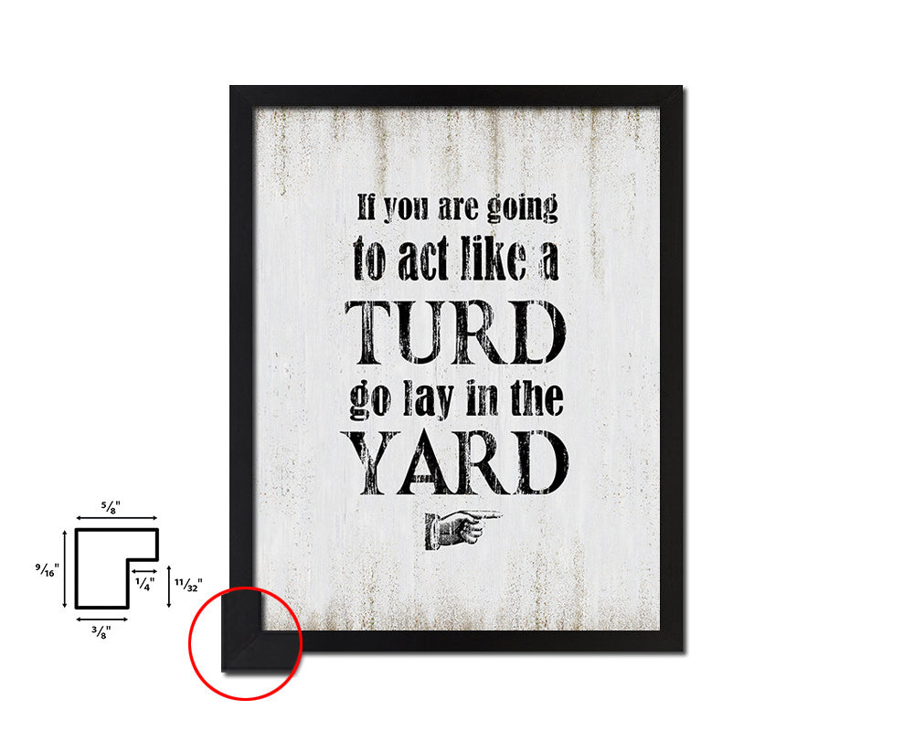 If you are going to act like turd go lay Quote Wood Framed Print Wall Decor Art