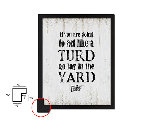 If you are going to act like turd go lay Quote Wood Framed Print Wall Decor Art