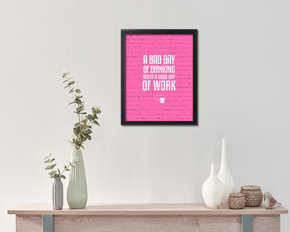A bad day of drinking always beats a good day Quote Framed Print Wall Decor Art Gifts