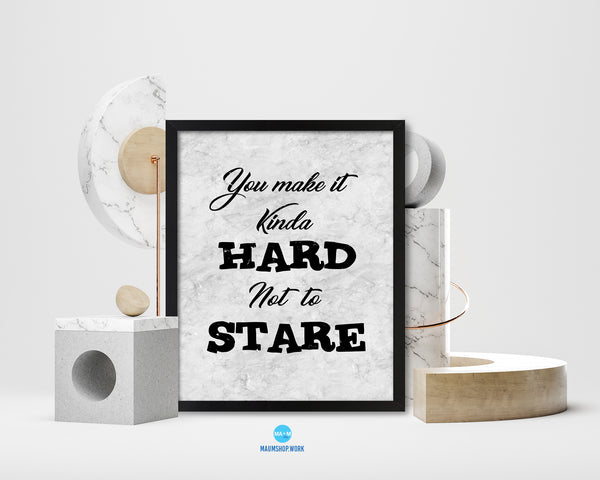 You make Iit kinda hard not to stare Quote Framed Print Wall Art Decor Gifts