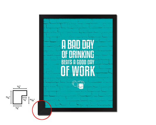 A bad day of drinking always beats a good day Quote Framed Print Wall Decor Art Gifts