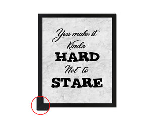You make Iit kinda hard not to stare Quote Framed Print Wall Art Decor Gifts