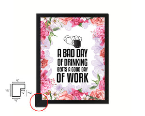A bad day of drinking always beats a good day of work Quote Framed Print Home Decor Wall Art Gifts