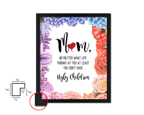 Mom no matter what life throws at you at least you don't have ugly children Mother's Day Framed Print Home Decor Wall Art Gifts
