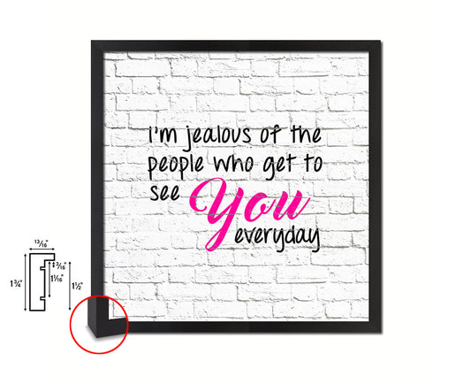 I’m jealous of the people who get to see you Quote Framed Print Home Decor Wall Art Gifts